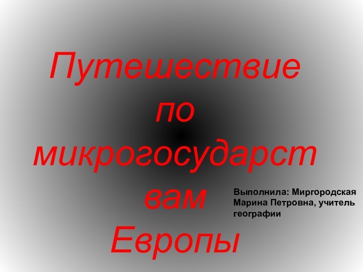 Путешествие по микрогосударствам ЕвропыВыполнила: Миргородская Марина Петровна, учитель географии