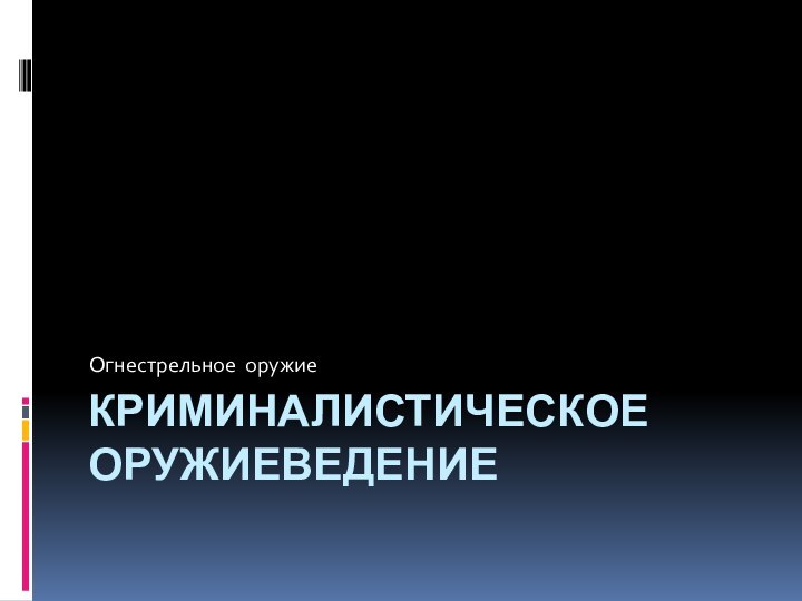 Криминалистическое оружиеведениеОгнестрельное оружие