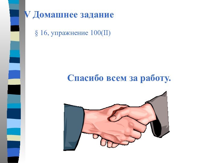 V Домашнее заданиеCпасибо всем за работу.  § 16, упражнение 100(II)