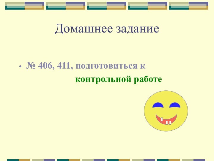 Домашнее задание№ 406, 411, подготовиться к