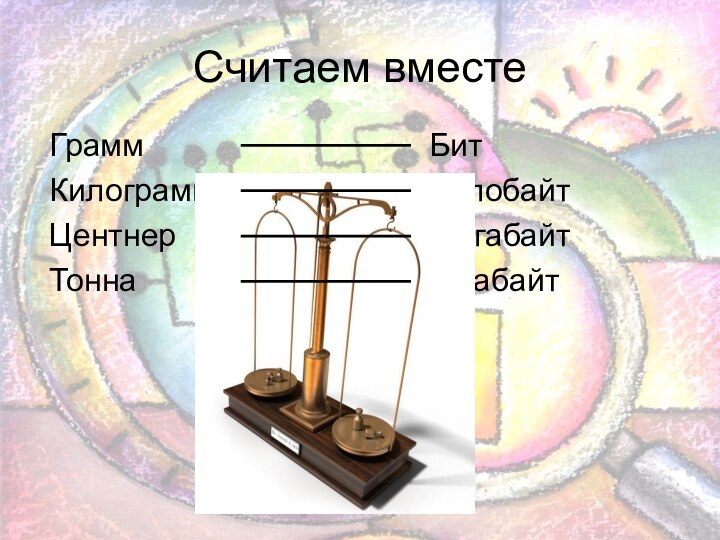 Считаем вместе ГраммКилограммЦентнерТонна БитКилобайтМегабайтГигабайт