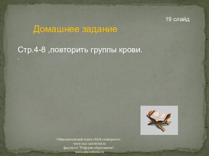 Домашнее заданиеСтр.4-8 ,повторить группы крови.,19 слайд Образовательный портал Мой университет - www.moi-univtrsitet.ru