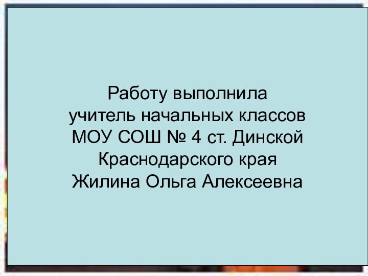 Работу выполнила учитель начальных классовМОУ СОШ № 4 ст. Динской Краснодарского краяЖилина Ольга Алексеевна