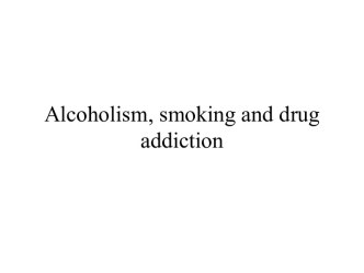 Alcoholism, smoking and drug addiction