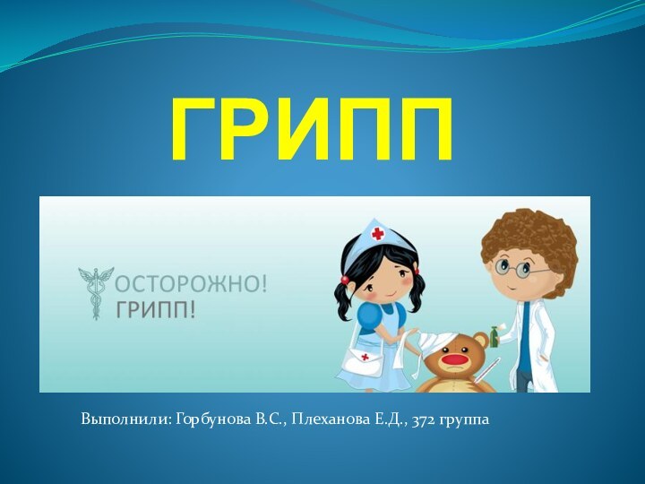 ГРИППВыполнили: Горбунова В.С., Плеханова Е.Д., 372 группа