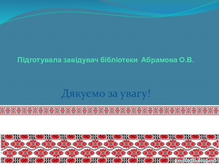 Підготувала завідувач бібліотеки Абрамова О.В.Дякуємо за увагу!