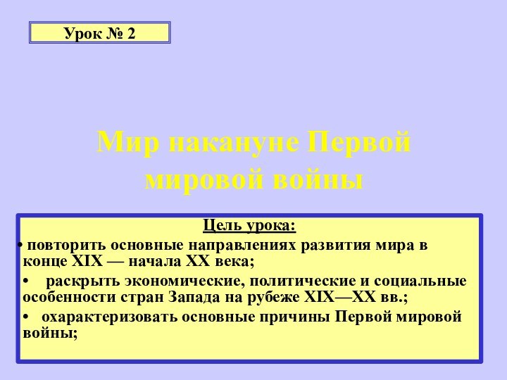 Мир накануне Первой мировой войныЦель урока: повторить основные направлениях развития мира в