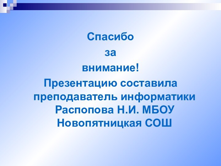 Спасибозавнимание! Презентацию составила преподаватель информатики Распопова Н.И. МБОУ Новопятницкая СОШ