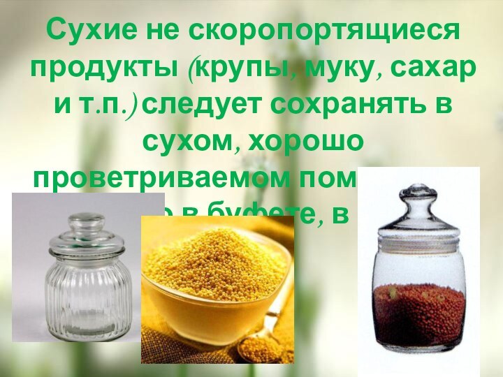 Сухие не скоропортящиеся продукты (крупы, муку, сахар и т.п.) следует сохранять в