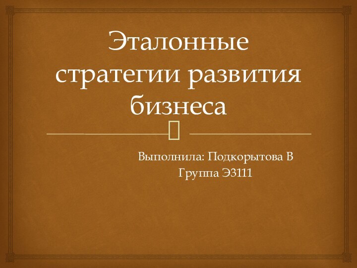 Эталонные стратегии развития бизнесаВыполнила: Подкорытова ВГруппа Э3111