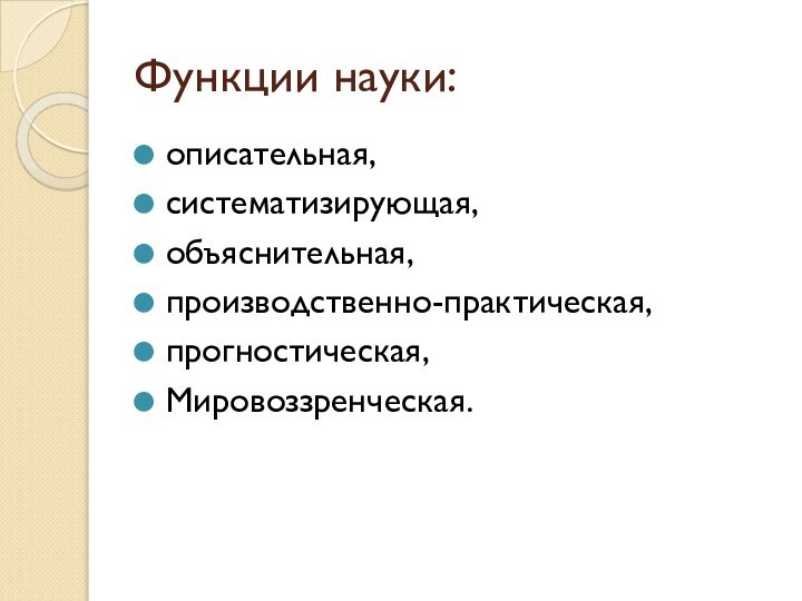 Функции науки:описательная,систематизирующая,объяснительная,производственно-практическая,прогностическая,Мировоззренческая.