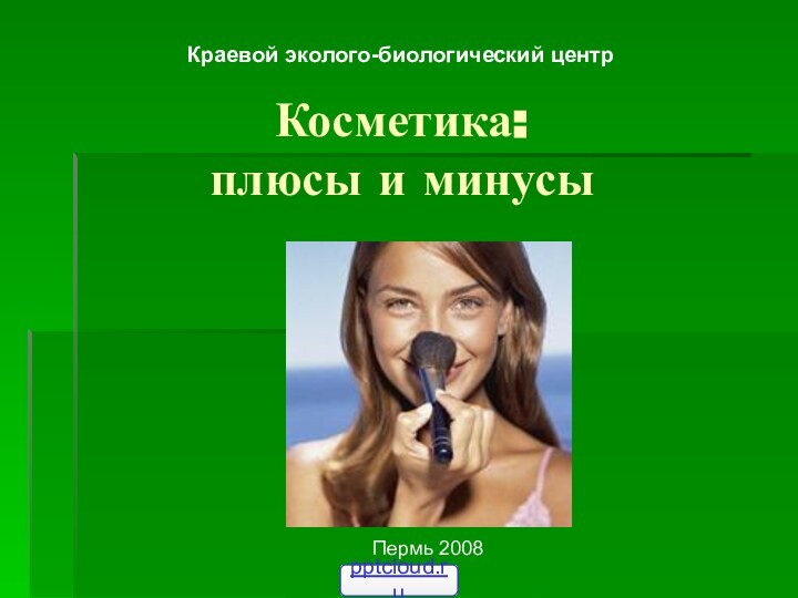 Косметика:  плюсы и минусыКраевой эколого-биологический центрПермь 2008