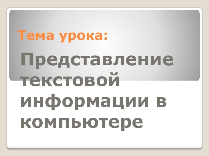 Тема урока:Представление текстовой информации в компьютере