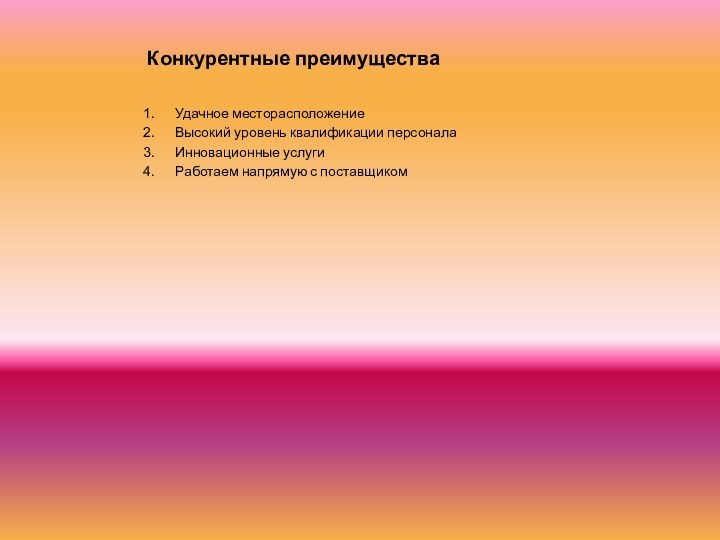 Конкурентные преимуществаУдачное месторасположениеВысокий уровень квалификации персоналаИнновационные услугиРаботаем напрямую с поставщиком