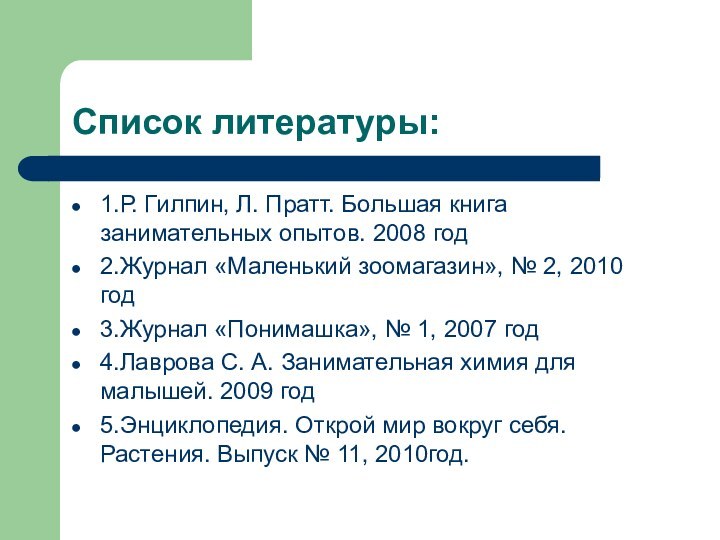 Список литературы:1.Р. Гилпин, Л. Пратт. Большая книга занимательных опытов. 2008 год2.Журнал «Маленький