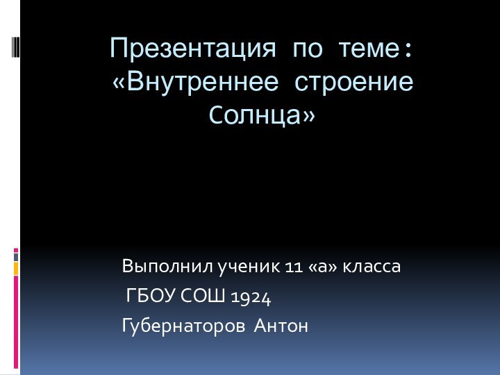 Презентация по теме:«Внутреннее строение Cолнца»Выполнил ученик 11 «а» класса ГБОУ СОШ 1924Губернаторов Антон