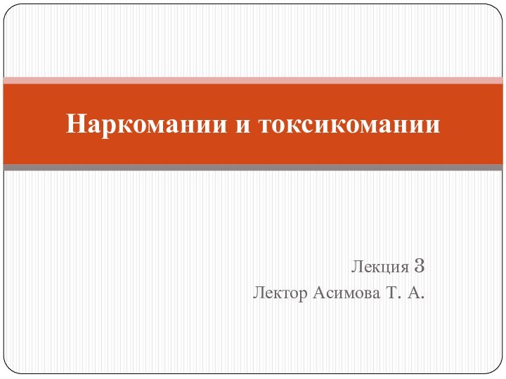 Лекция 3 Лектор Асимова Т. А.Наркомании и токсикомании