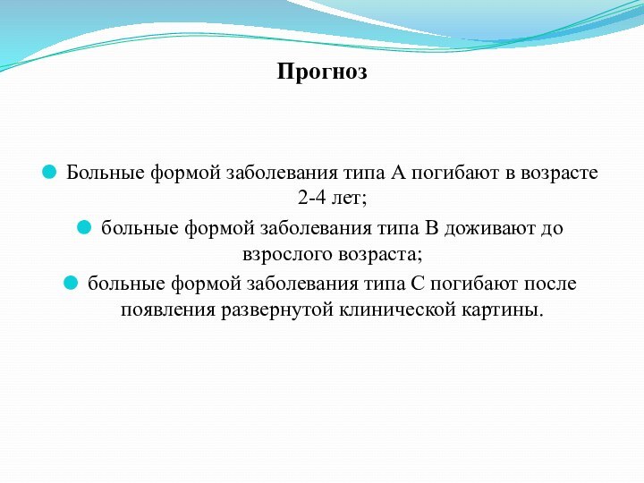 ПрогнозБольные формой заболевания типа А погибают в возрасте 2-4 лет;больные формой заболевания