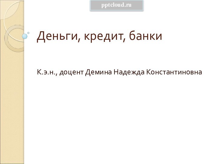 Деньги, кредит, банкиК.э.н., доцент Демина Надежда Константиновна