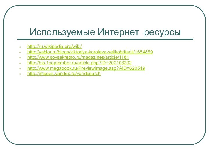 Используемые Интернет -ресурсыhttp://ru.wikipedia.org/wiki/http://yablor.ru/blogs/viktoriya-koroleva-velikobritanii/1684859http://www.sovsekretno.ru/magazines/article/1181http://bio.1september.ru/article.php?ID=200103202http://www.megabook.ru/PreviewImage.asp?AID=620549http://images.yandex.ru/yandsearch