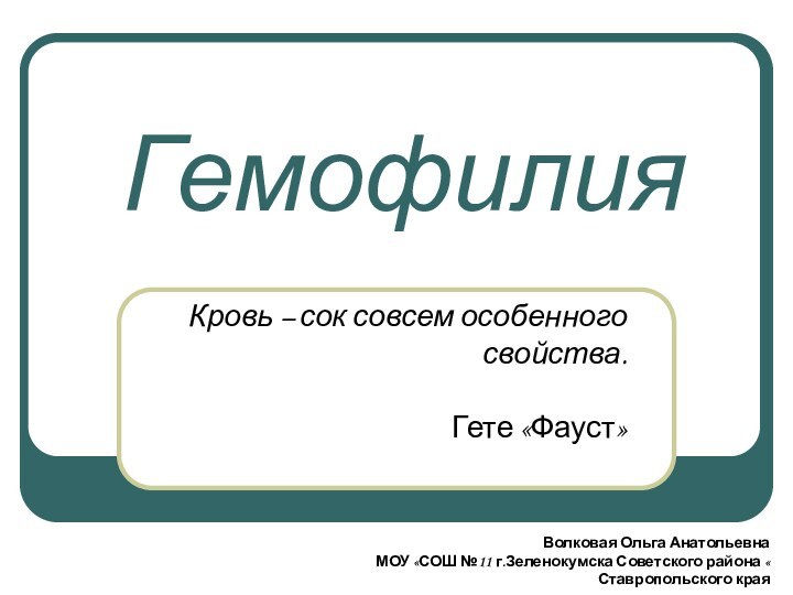 ГемофилияКровь – сок совсем особенного свойства.   Гете «Фауст»Волковая Ольга АнатольевнаМОУ