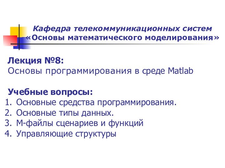 Кафедра телекоммуникационных систем «Основы математического моделирования»	Лекция №8:Основы программирования в среде MatlabУчебные вопросы:Основные