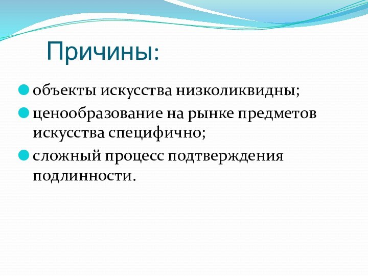 Причины:объекты искусства низколиквидны;ценообразование на рынке предметов искусства специфично;сложный процесс подтверждения подлинности.