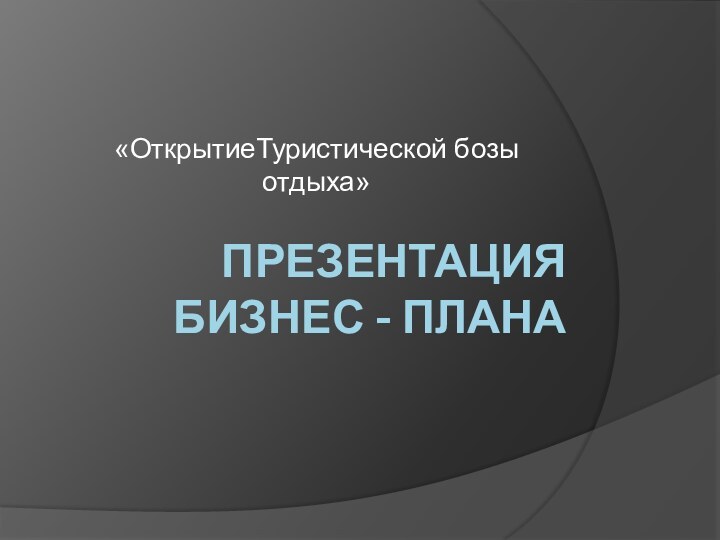 Презентация бизнес - плана«ОткрытиеТуристической бозы отдыха»