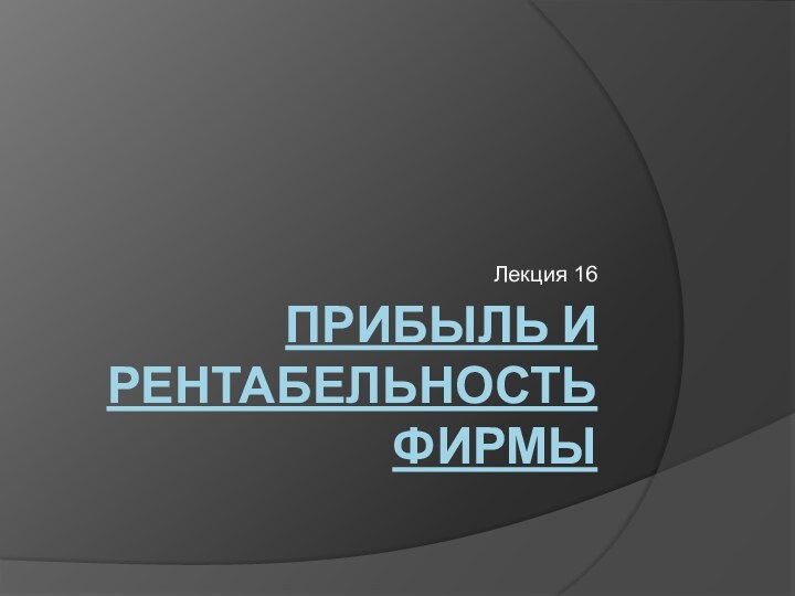 Прибыль и рентабельность фирмыЛекция 16