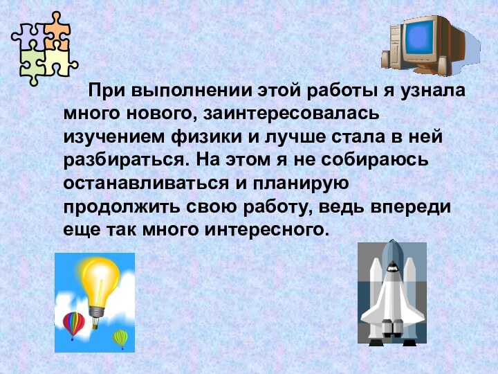 При выполнении этой работы я узнала много нового, заинтересовалась изучением физики и