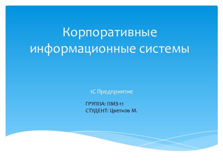 Корпоративные информационные системы1С ПредприятиеГРУППА: ПМЗ-11СТУДЕНТ: Цветков М.