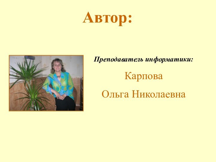 Автор:Преподаватель информатики:Карпова Ольга Николаевна