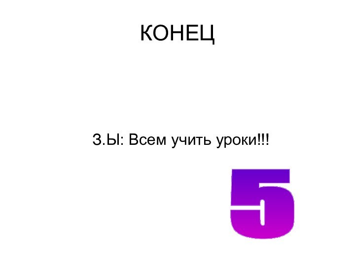 КОНЕЦЗ.Ы: Всем учить уроки!!!5