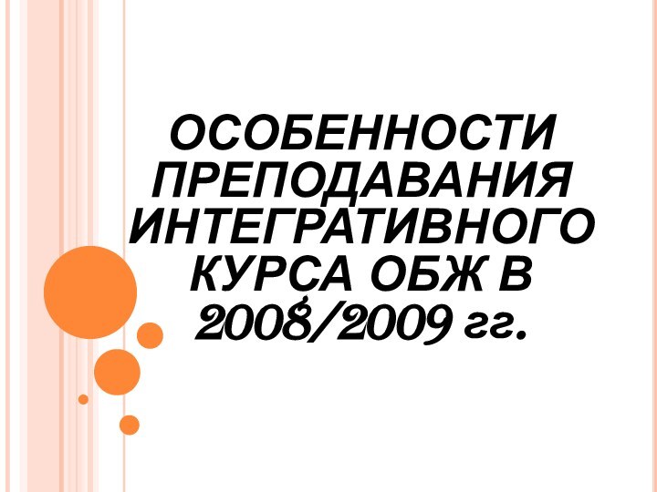 ОСОБЕННОСТИ ПРЕПОДАВАНИЯ ИНТЕГРАТИВНОГО  КУРСА ОБЖ В 2008/2009 гг.