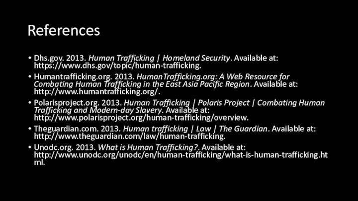 ReferencesDhs.gov. 2013. Human Trafficking | Homeland Security. Available at: https://www.dhs.gov/topic/human-trafficking.Humantrafficking.org. 2013. HumanTrafficking.org: A Web