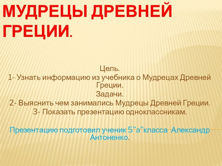 Мудрецы Древней Греции. Цель.1- Узнать информацию из учебника о Мудрецах Древней Греции.Задачи.2-