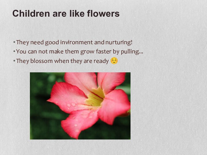 Children are like flowers They need good invironment and nurturing!You can not