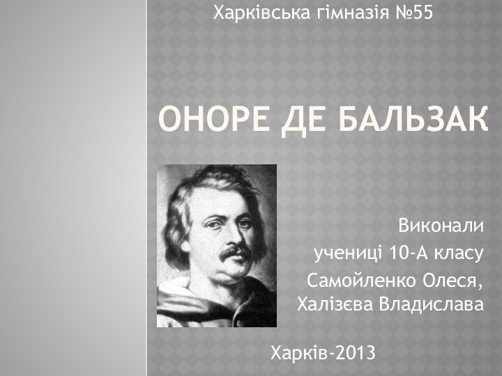 Оноре де БальзакВиконали учениці 10-А класуСамойленко Олеся, Халізєва ВладиславаХарків-2013Харківська гімназія №55