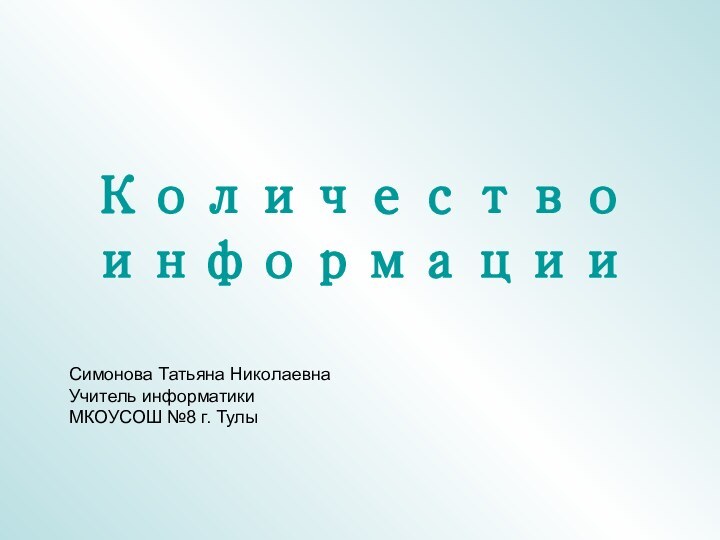 Количество информацииСимонова Татьяна НиколаевнаУчитель информатики МКОУСОШ №8 г. Тулы