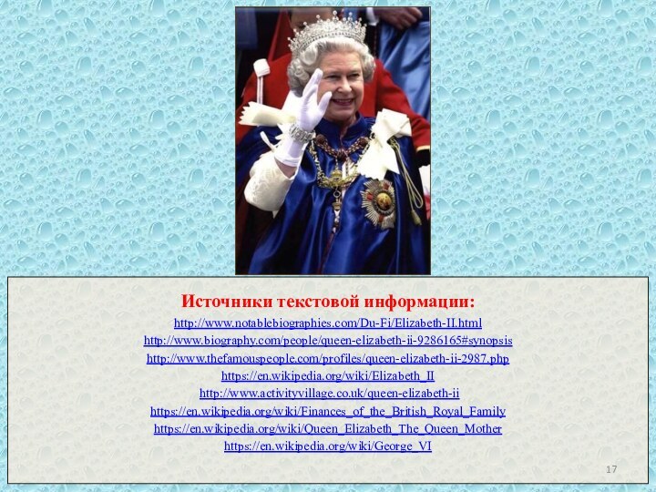 Источники текстовой информации: http://www.notablebiographies.com/Du-Fi/Elizabeth-II.html http://www.biography.com/people/queen-elizabeth-ii-9286165#synopsis http://www.thefamouspeople.com/profiles/queen-elizabeth-ii-2987.php  https://en.wikipedia.org/wiki/Elizabeth_II   http://www.activityvillage.co.uk/queen-elizabeth-ii