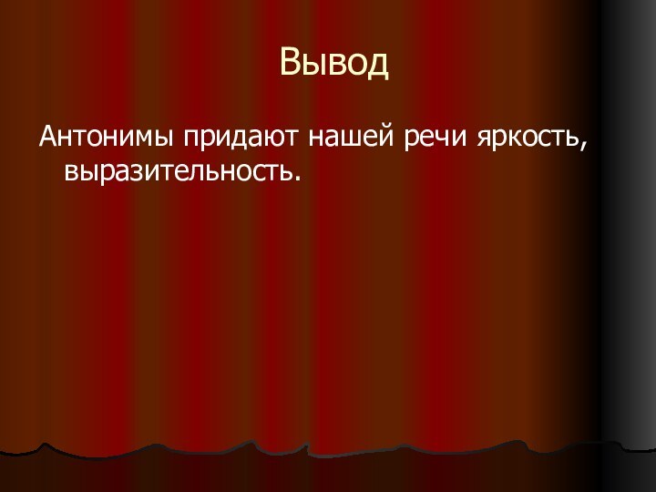 ВыводАнтонимы придают нашей речи яркость, выразительность.