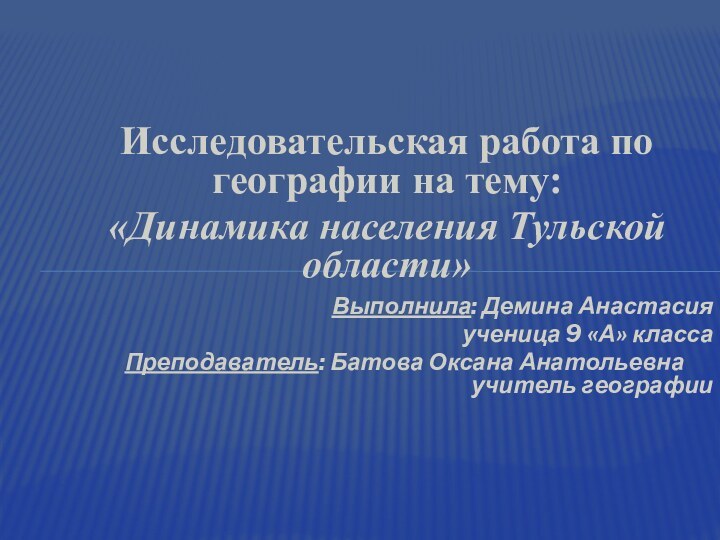 Исследовательская работа по географии на тему:«Динамика населения Тульской области» 			Выполнила: Демина Анастасия