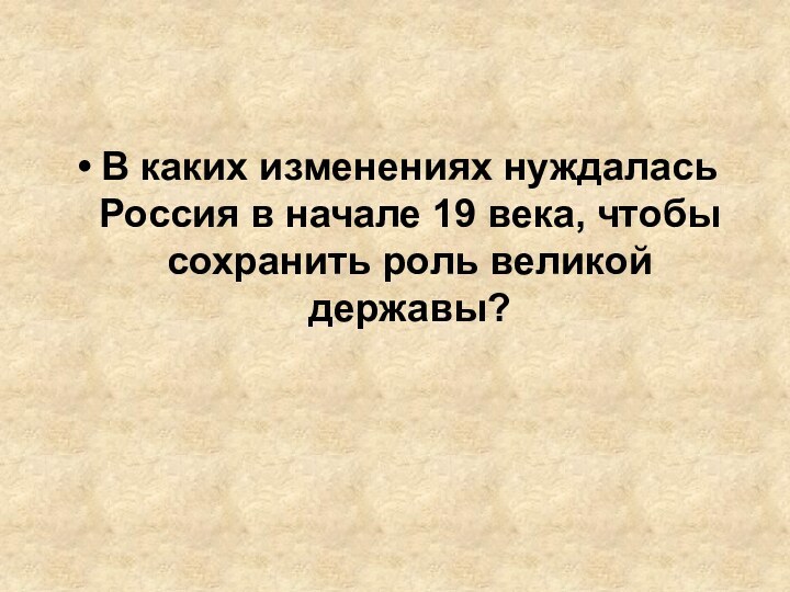 В каких изменениях нуждалась Россия в начале 19 века, чтобы сохранить роль великой державы?