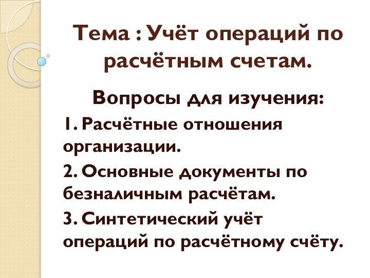 Тема : Учёт операций по расчётным счетам.Вопросы для изучения:1. Расчётные отношения организации.2.