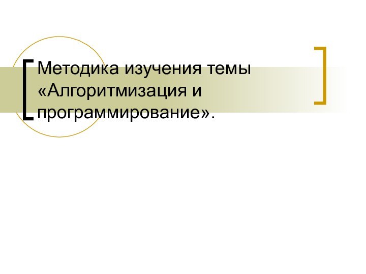 Методика изучения темы «Алгоритмизация и программирование».