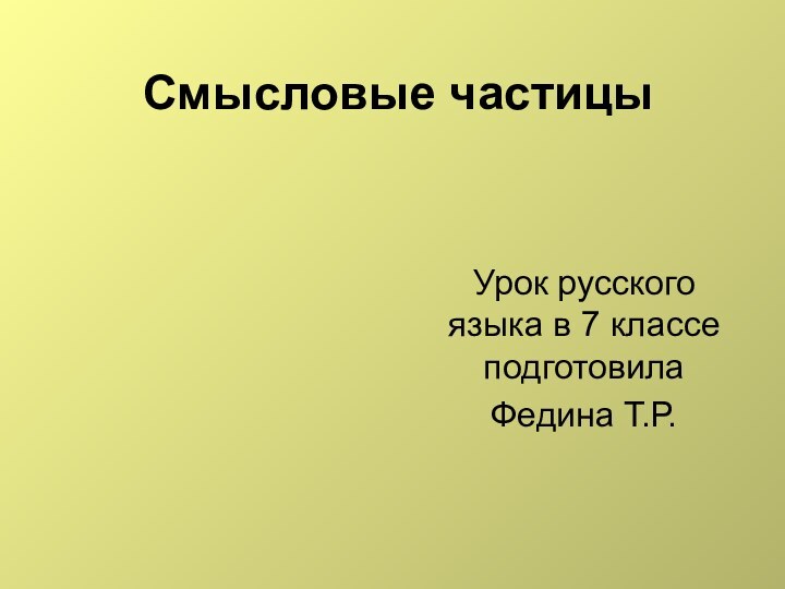 Смысловые частицыУрок русского языка в 7 классе подготовила Федина Т.Р.