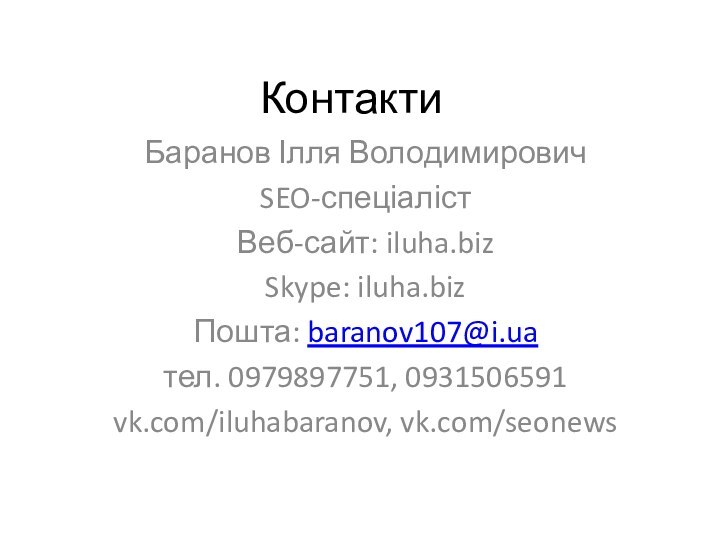 КонтактиБаранов Ілля ВолодимировичSEO-спеціалістВеб-сайт: iluha.bizSkype: iluha.bizПошта: baranov107@i.uaтел. 0979897751, 0931506591vk.com/iluhabaranov, vk.com/seonews