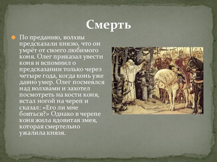 По преданию, волхвы предсказали князю, что он умрёт от своего любимого коня.