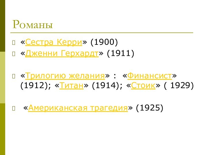 Романы«Сестра Керри» (1900) «Дженни Герхардт» (1911)«Трилогию желания» : «Финансист» (1912); «Титан» (1914);