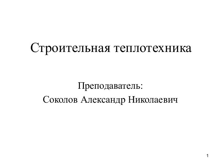 Строительная теплотехникаПреподаватель:Соколов Александр Николаевич